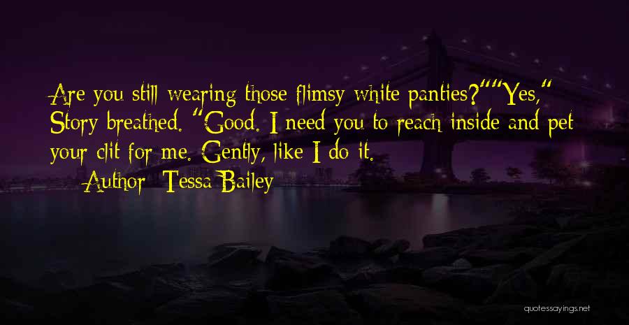 Tessa Bailey Quotes: Are You Still Wearing Those Flimsy White Panties?yes, Story Breathed. Good. I Need You To Reach Inside And Pet Your