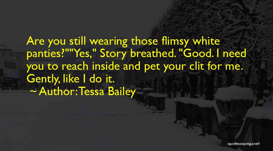 Tessa Bailey Quotes: Are You Still Wearing Those Flimsy White Panties?yes, Story Breathed. Good. I Need You To Reach Inside And Pet Your