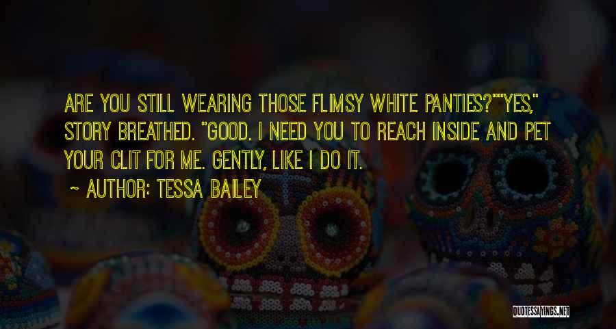 Tessa Bailey Quotes: Are You Still Wearing Those Flimsy White Panties?yes, Story Breathed. Good. I Need You To Reach Inside And Pet Your