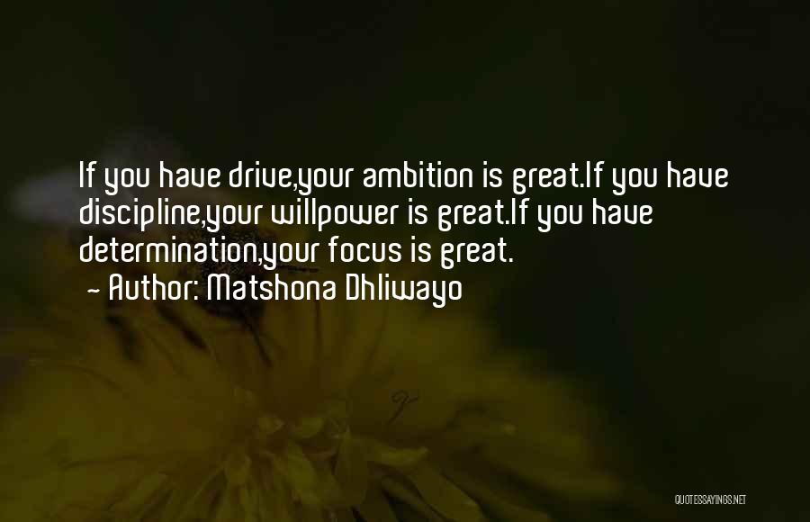 Matshona Dhliwayo Quotes: If You Have Drive,your Ambition Is Great.if You Have Discipline,your Willpower Is Great.if You Have Determination,your Focus Is Great.