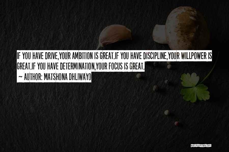 Matshona Dhliwayo Quotes: If You Have Drive,your Ambition Is Great.if You Have Discipline,your Willpower Is Great.if You Have Determination,your Focus Is Great.