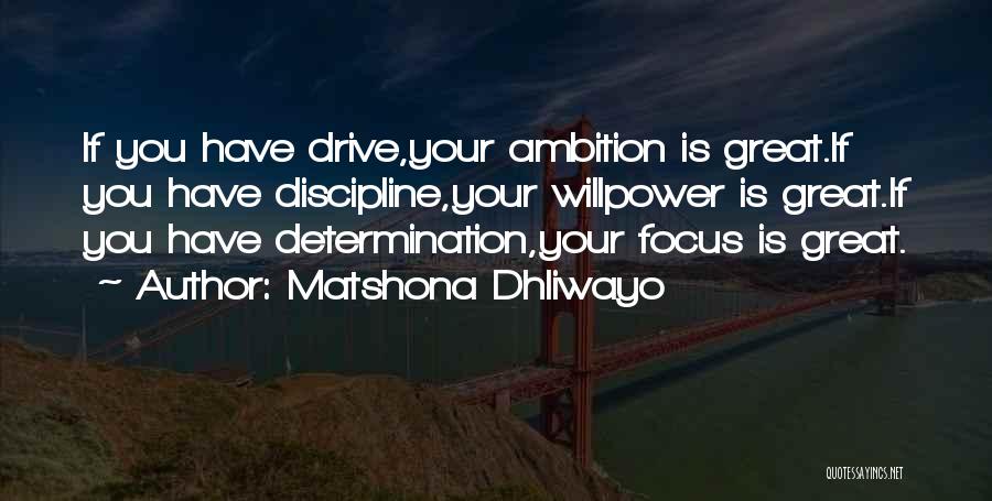 Matshona Dhliwayo Quotes: If You Have Drive,your Ambition Is Great.if You Have Discipline,your Willpower Is Great.if You Have Determination,your Focus Is Great.