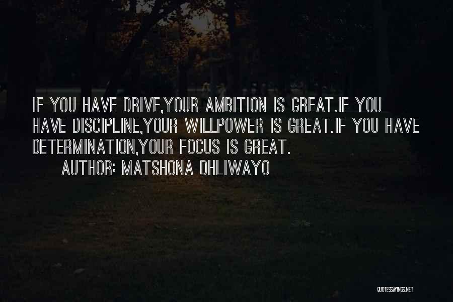 Matshona Dhliwayo Quotes: If You Have Drive,your Ambition Is Great.if You Have Discipline,your Willpower Is Great.if You Have Determination,your Focus Is Great.