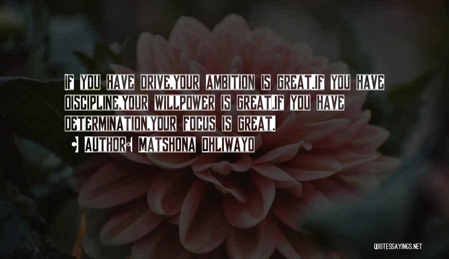 Matshona Dhliwayo Quotes: If You Have Drive,your Ambition Is Great.if You Have Discipline,your Willpower Is Great.if You Have Determination,your Focus Is Great.