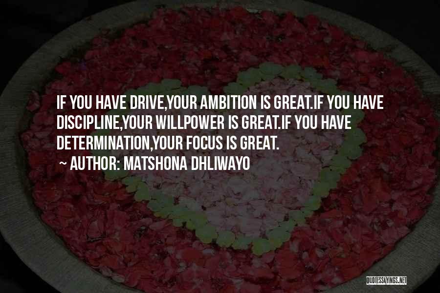 Matshona Dhliwayo Quotes: If You Have Drive,your Ambition Is Great.if You Have Discipline,your Willpower Is Great.if You Have Determination,your Focus Is Great.