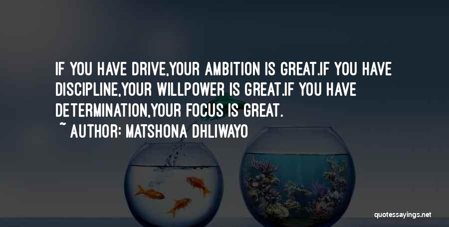 Matshona Dhliwayo Quotes: If You Have Drive,your Ambition Is Great.if You Have Discipline,your Willpower Is Great.if You Have Determination,your Focus Is Great.