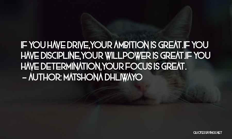 Matshona Dhliwayo Quotes: If You Have Drive,your Ambition Is Great.if You Have Discipline,your Willpower Is Great.if You Have Determination,your Focus Is Great.