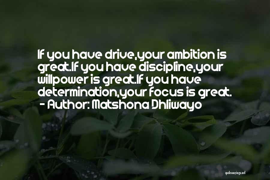 Matshona Dhliwayo Quotes: If You Have Drive,your Ambition Is Great.if You Have Discipline,your Willpower Is Great.if You Have Determination,your Focus Is Great.