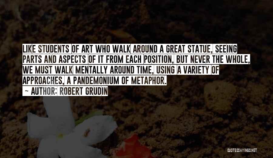 Robert Grudin Quotes: Like Students Of Art Who Walk Around A Great Statue, Seeing Parts And Aspects Of It From Each Position, But
