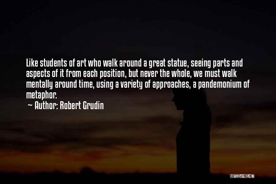 Robert Grudin Quotes: Like Students Of Art Who Walk Around A Great Statue, Seeing Parts And Aspects Of It From Each Position, But