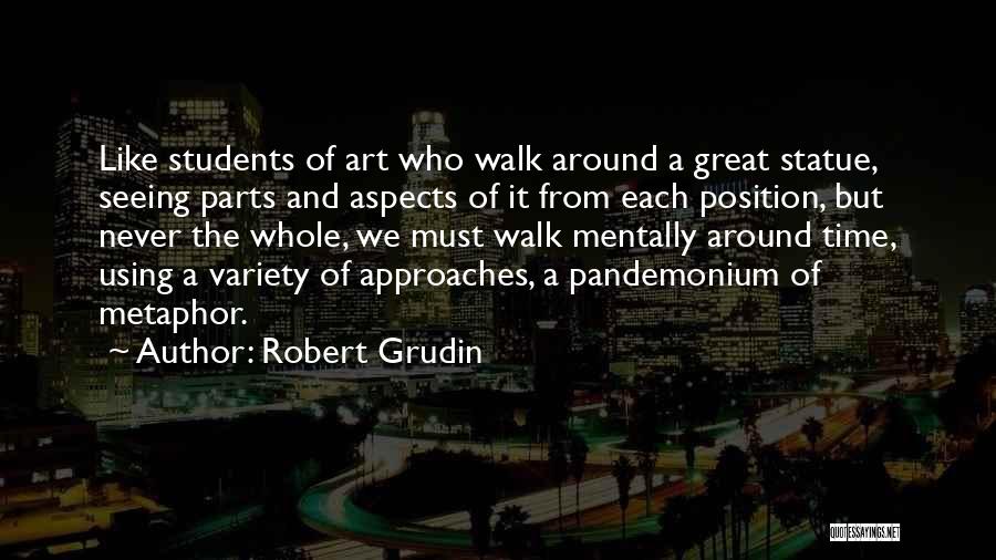 Robert Grudin Quotes: Like Students Of Art Who Walk Around A Great Statue, Seeing Parts And Aspects Of It From Each Position, But