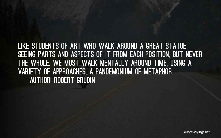 Robert Grudin Quotes: Like Students Of Art Who Walk Around A Great Statue, Seeing Parts And Aspects Of It From Each Position, But