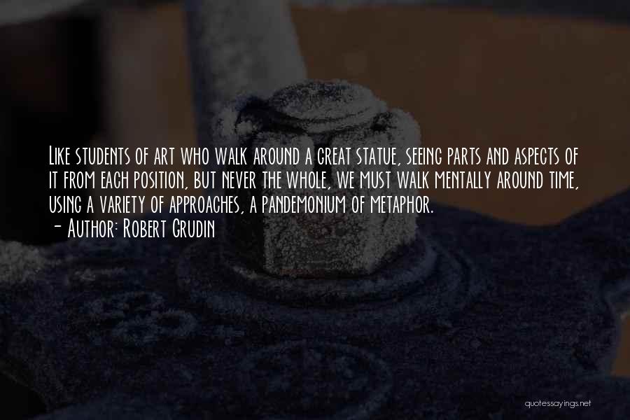 Robert Grudin Quotes: Like Students Of Art Who Walk Around A Great Statue, Seeing Parts And Aspects Of It From Each Position, But
