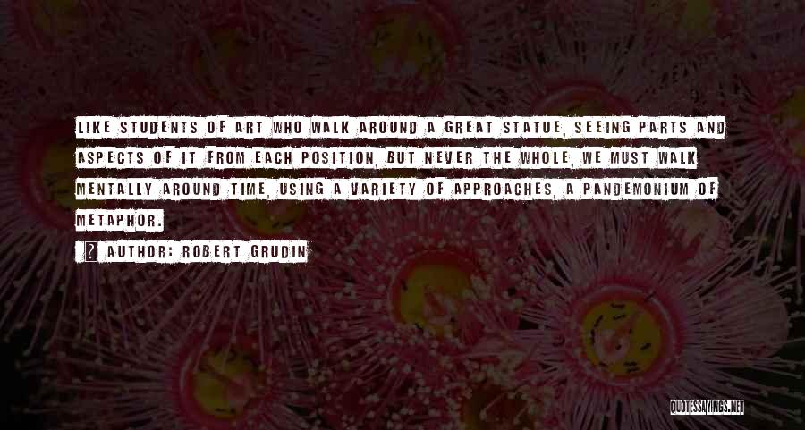 Robert Grudin Quotes: Like Students Of Art Who Walk Around A Great Statue, Seeing Parts And Aspects Of It From Each Position, But