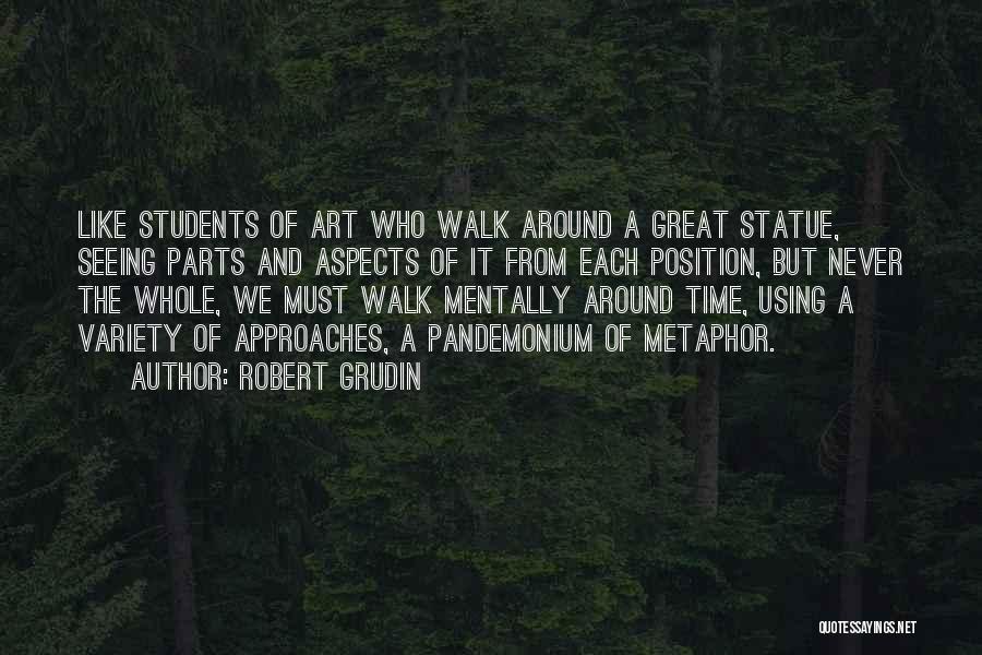 Robert Grudin Quotes: Like Students Of Art Who Walk Around A Great Statue, Seeing Parts And Aspects Of It From Each Position, But