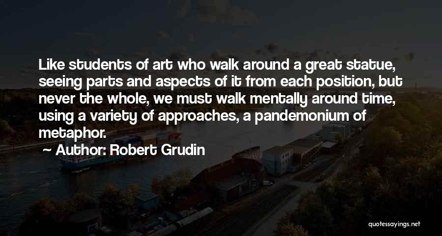 Robert Grudin Quotes: Like Students Of Art Who Walk Around A Great Statue, Seeing Parts And Aspects Of It From Each Position, But