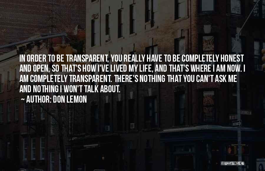 Don Lemon Quotes: In Order To Be Transparent, You Really Have To Be Completely Honest And Open, So That's How I've Lived My