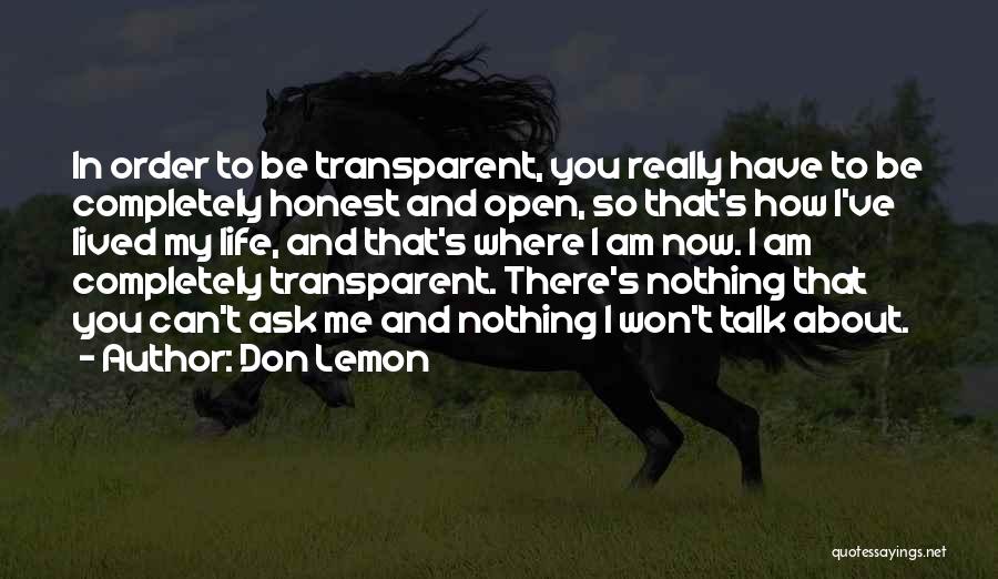 Don Lemon Quotes: In Order To Be Transparent, You Really Have To Be Completely Honest And Open, So That's How I've Lived My