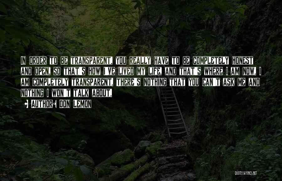 Don Lemon Quotes: In Order To Be Transparent, You Really Have To Be Completely Honest And Open, So That's How I've Lived My