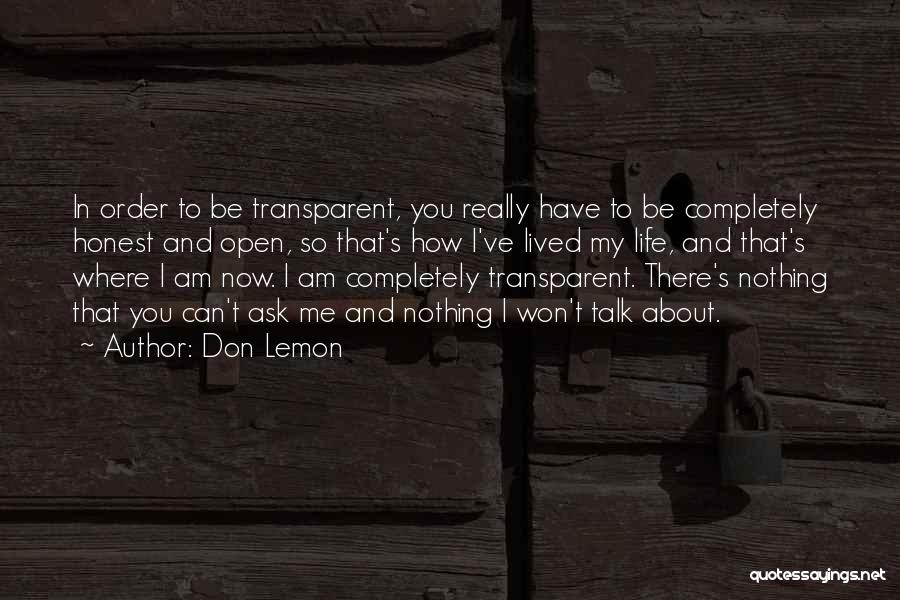 Don Lemon Quotes: In Order To Be Transparent, You Really Have To Be Completely Honest And Open, So That's How I've Lived My