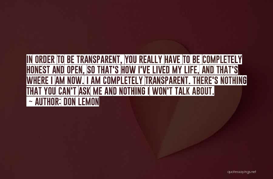 Don Lemon Quotes: In Order To Be Transparent, You Really Have To Be Completely Honest And Open, So That's How I've Lived My