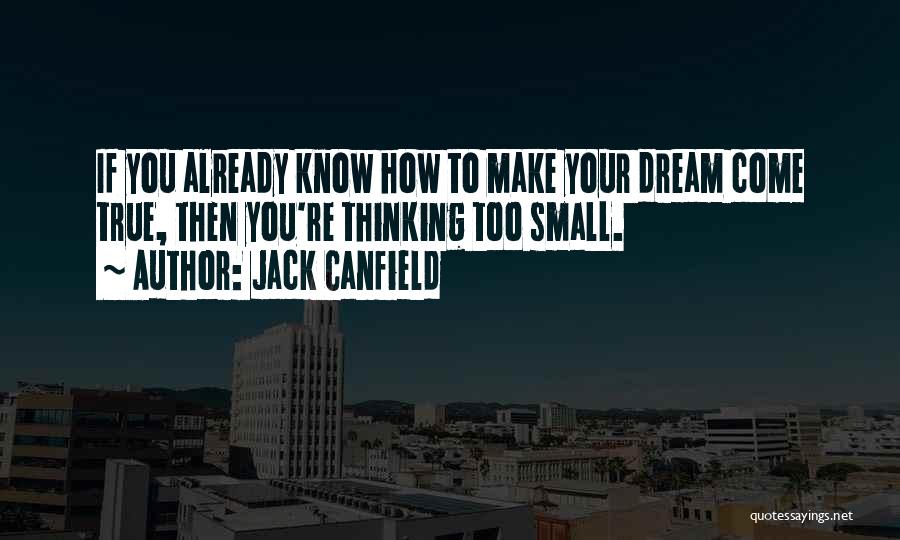 Jack Canfield Quotes: If You Already Know How To Make Your Dream Come True, Then You're Thinking Too Small.
