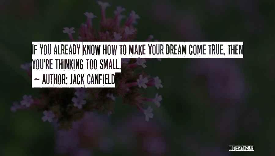 Jack Canfield Quotes: If You Already Know How To Make Your Dream Come True, Then You're Thinking Too Small.