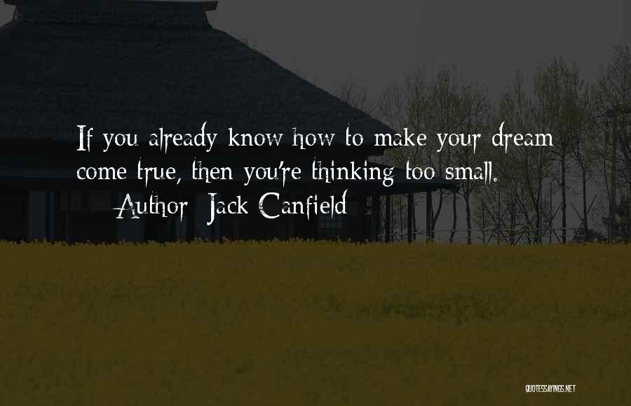 Jack Canfield Quotes: If You Already Know How To Make Your Dream Come True, Then You're Thinking Too Small.