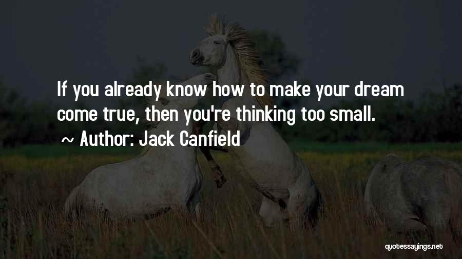 Jack Canfield Quotes: If You Already Know How To Make Your Dream Come True, Then You're Thinking Too Small.