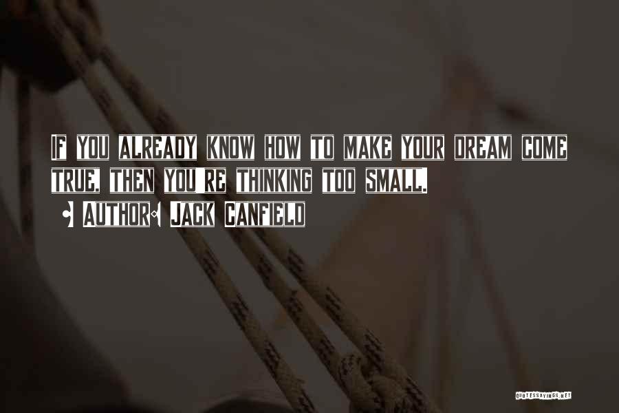 Jack Canfield Quotes: If You Already Know How To Make Your Dream Come True, Then You're Thinking Too Small.