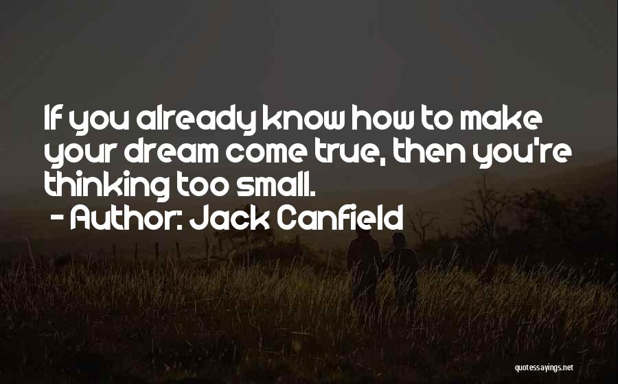 Jack Canfield Quotes: If You Already Know How To Make Your Dream Come True, Then You're Thinking Too Small.