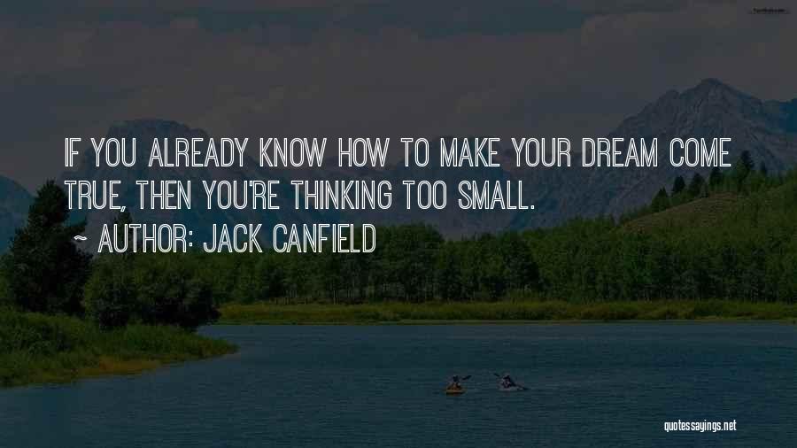 Jack Canfield Quotes: If You Already Know How To Make Your Dream Come True, Then You're Thinking Too Small.