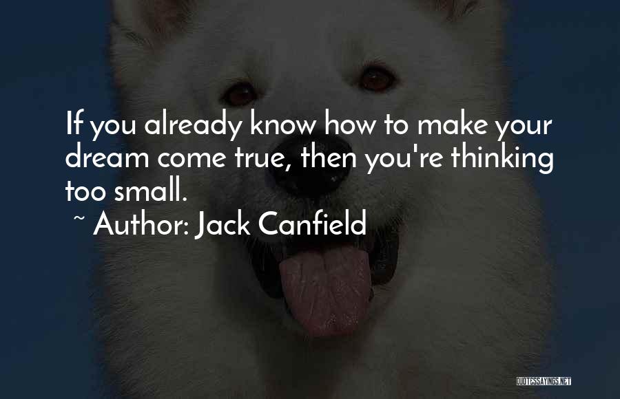 Jack Canfield Quotes: If You Already Know How To Make Your Dream Come True, Then You're Thinking Too Small.
