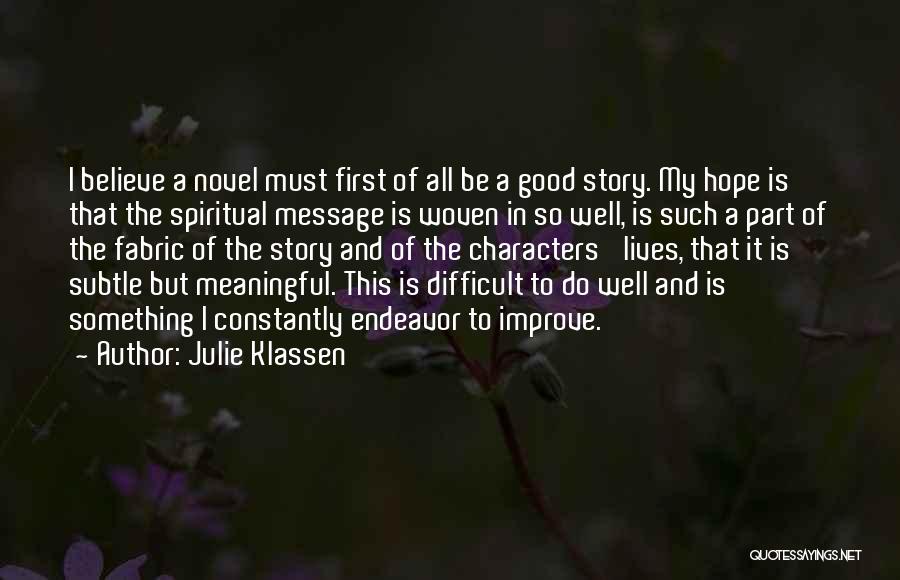 Julie Klassen Quotes: I Believe A Novel Must First Of All Be A Good Story. My Hope Is That The Spiritual Message Is