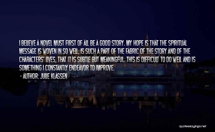 Julie Klassen Quotes: I Believe A Novel Must First Of All Be A Good Story. My Hope Is That The Spiritual Message Is