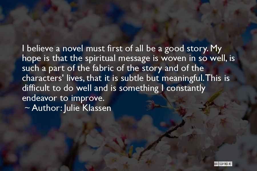Julie Klassen Quotes: I Believe A Novel Must First Of All Be A Good Story. My Hope Is That The Spiritual Message Is