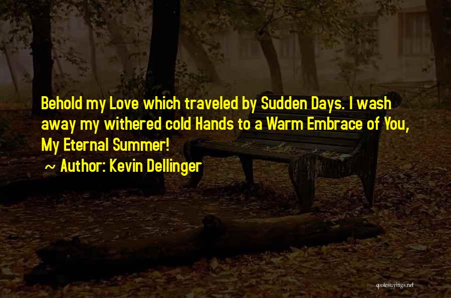 Kevin Dellinger Quotes: Behold My Love Which Traveled By Sudden Days. I Wash Away My Withered Cold Hands To A Warm Embrace Of