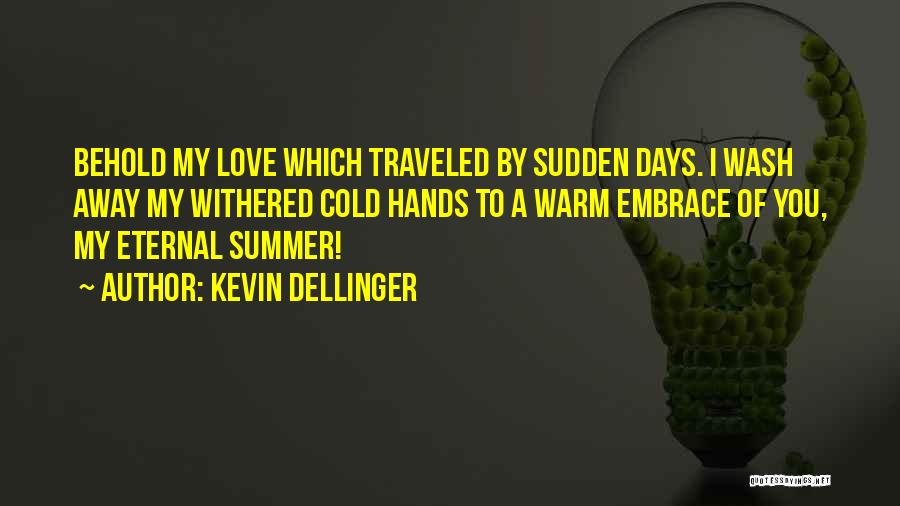 Kevin Dellinger Quotes: Behold My Love Which Traveled By Sudden Days. I Wash Away My Withered Cold Hands To A Warm Embrace Of