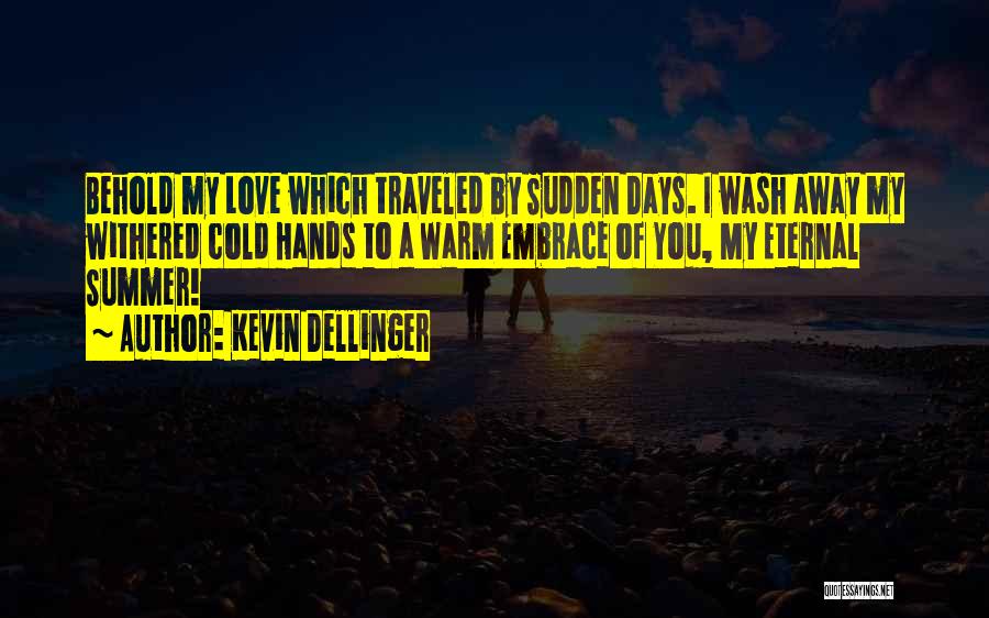 Kevin Dellinger Quotes: Behold My Love Which Traveled By Sudden Days. I Wash Away My Withered Cold Hands To A Warm Embrace Of