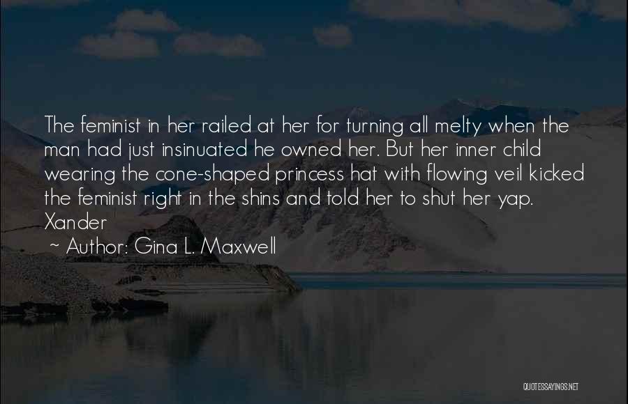 Gina L. Maxwell Quotes: The Feminist In Her Railed At Her For Turning All Melty When The Man Had Just Insinuated He Owned Her.