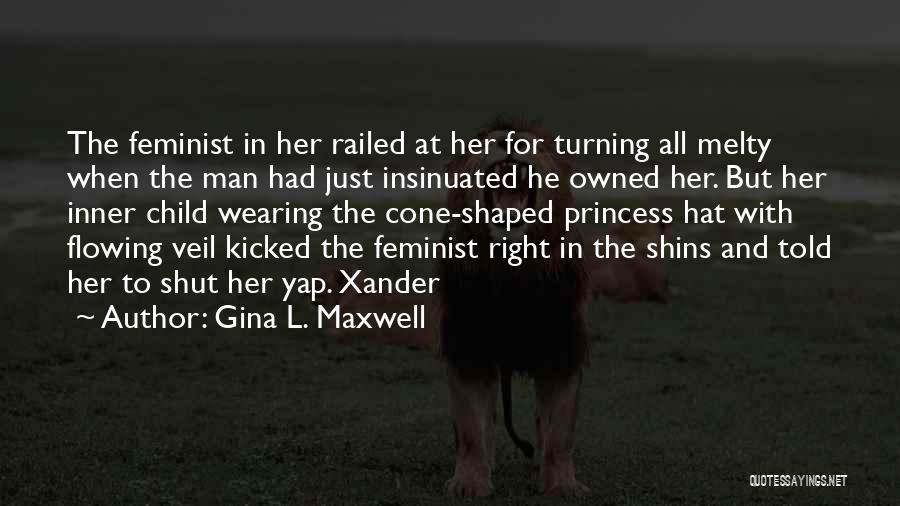 Gina L. Maxwell Quotes: The Feminist In Her Railed At Her For Turning All Melty When The Man Had Just Insinuated He Owned Her.