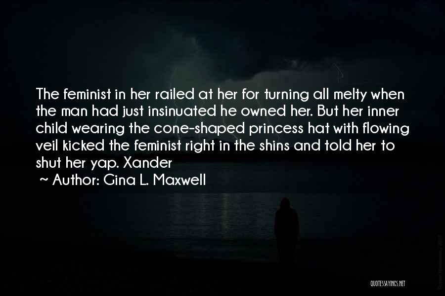 Gina L. Maxwell Quotes: The Feminist In Her Railed At Her For Turning All Melty When The Man Had Just Insinuated He Owned Her.