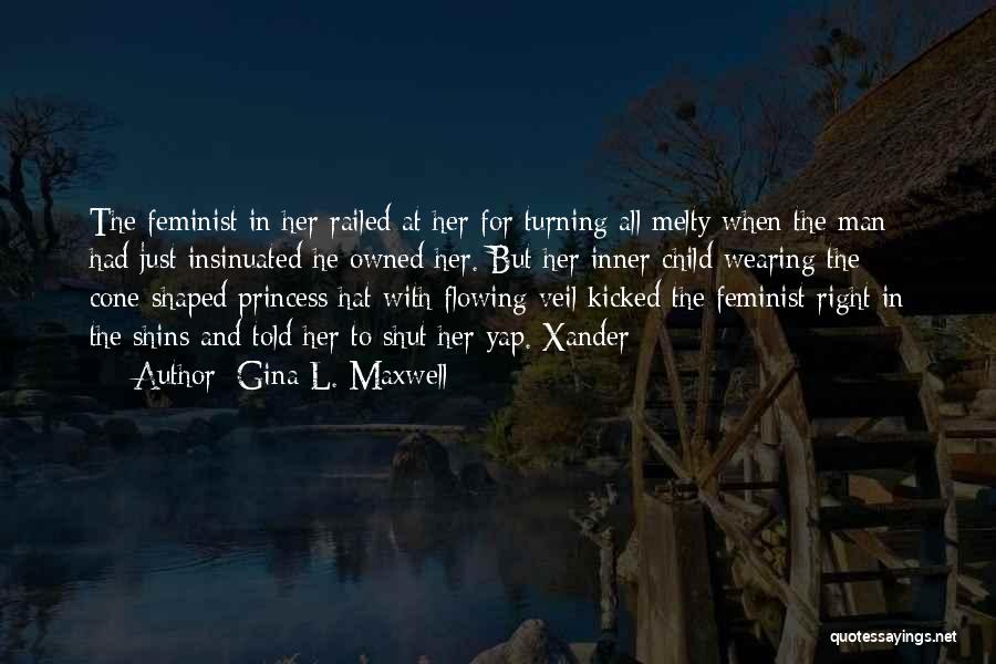 Gina L. Maxwell Quotes: The Feminist In Her Railed At Her For Turning All Melty When The Man Had Just Insinuated He Owned Her.