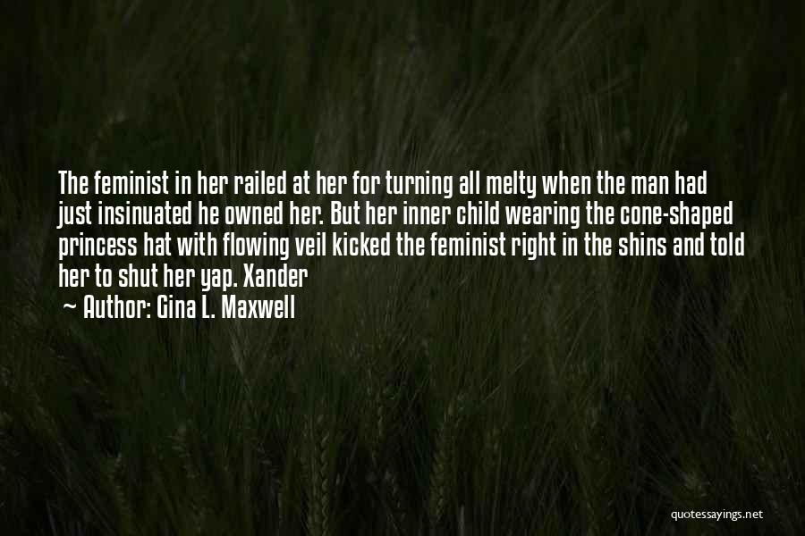 Gina L. Maxwell Quotes: The Feminist In Her Railed At Her For Turning All Melty When The Man Had Just Insinuated He Owned Her.