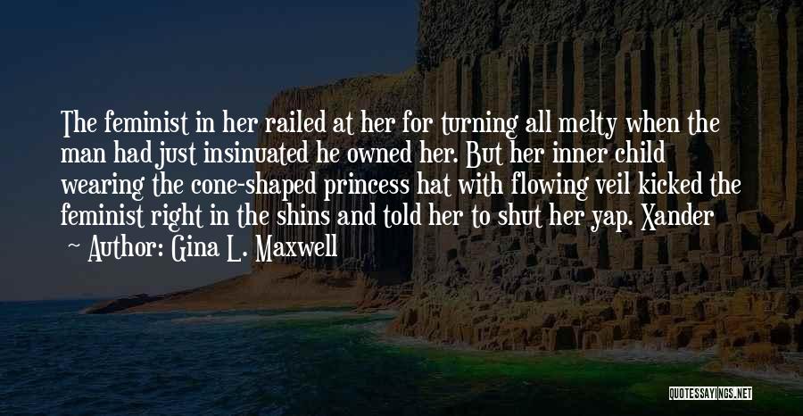 Gina L. Maxwell Quotes: The Feminist In Her Railed At Her For Turning All Melty When The Man Had Just Insinuated He Owned Her.