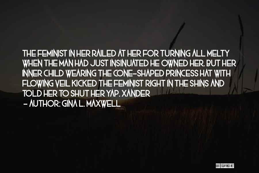 Gina L. Maxwell Quotes: The Feminist In Her Railed At Her For Turning All Melty When The Man Had Just Insinuated He Owned Her.