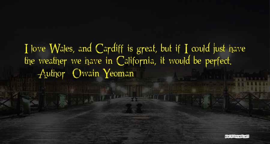 Owain Yeoman Quotes: I Love Wales, And Cardiff Is Great, But If I Could Just Have The Weather We Have In California, It