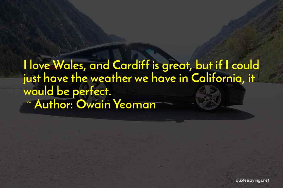 Owain Yeoman Quotes: I Love Wales, And Cardiff Is Great, But If I Could Just Have The Weather We Have In California, It