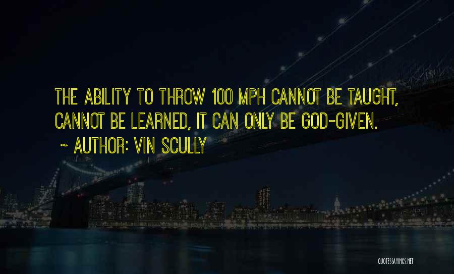 Vin Scully Quotes: The Ability To Throw 100 Mph Cannot Be Taught, Cannot Be Learned, It Can Only Be God-given.