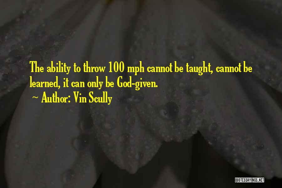 Vin Scully Quotes: The Ability To Throw 100 Mph Cannot Be Taught, Cannot Be Learned, It Can Only Be God-given.